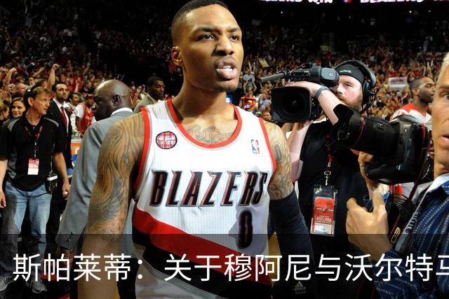 斯帕莱蒂：关于穆阿尼与沃尔特马德的首发选择我需谨慎考虑