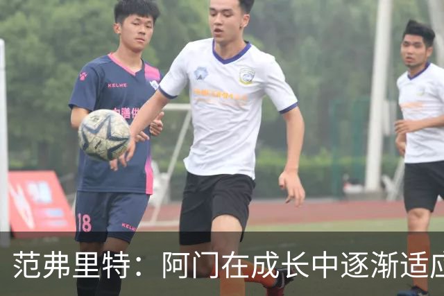 范弗里特：阿门在成长中逐渐适应高水平比赛