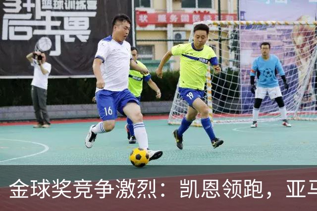金球奖竞争激烈：凯恩领跑，亚马尔紧随，姆巴佩几乎无望