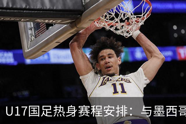 U17国足热身赛程安排：与墨西哥、阿根廷激烈对决